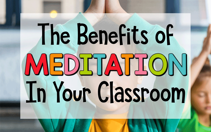 The Benefits of Meditation in the Classroom: Fostering Focus, Calmness, and Well-being