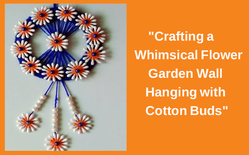 “Crafting a Whimsical Flower Garden Wall Hanging with Cotton Buds”